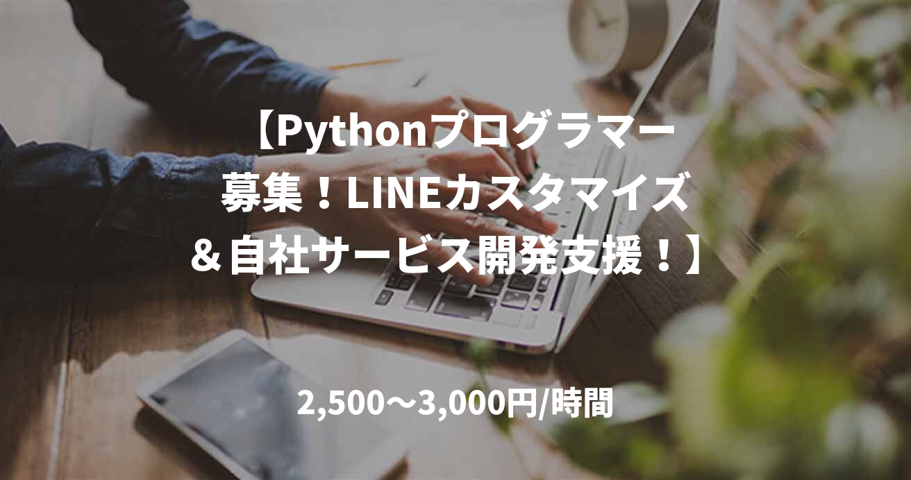 【Pythonプログラマー募集!LINEカスタマイズ&自社サービス開発支援!】