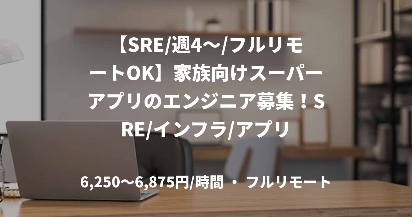 【SRE/週4～/フルリモートOK】家族向けスーパーアプリのエンジニア募集！SRE/インフラ/アプリ