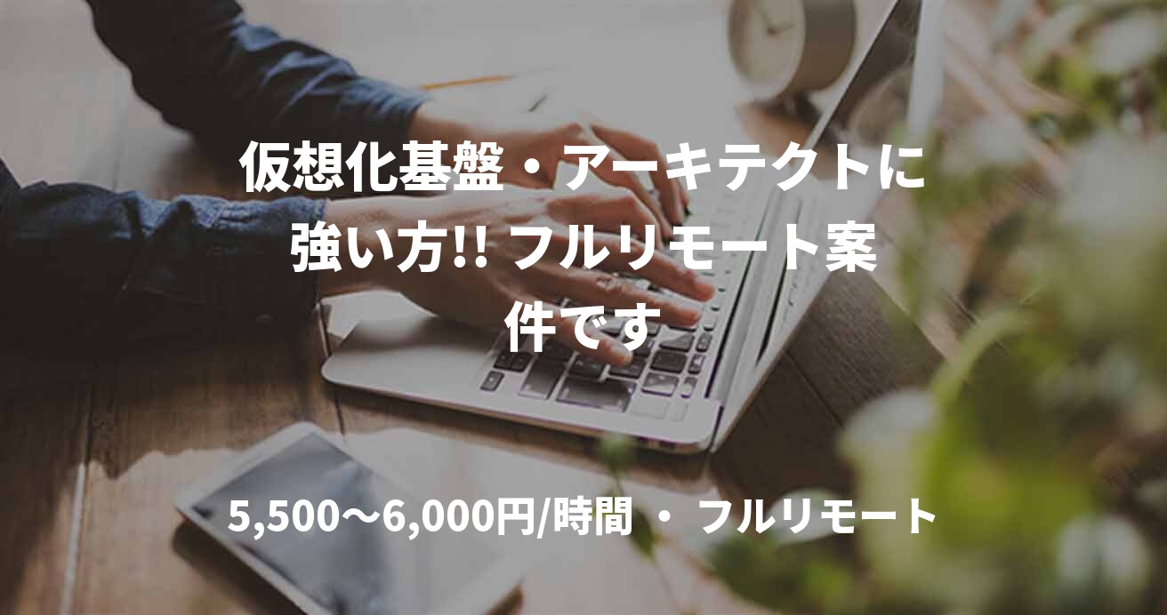 仮想化基盤・アーキテクトに強い方!! フルリモート案件です