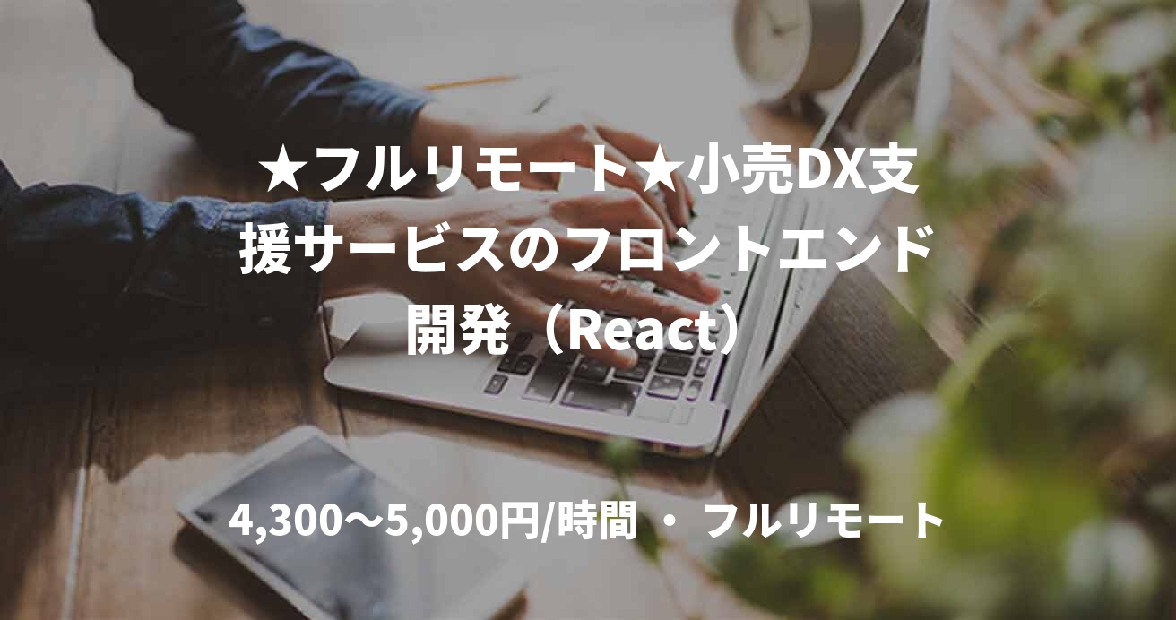 ★フルリモート★小売DX支援サービスのフロントエンド開発（React）