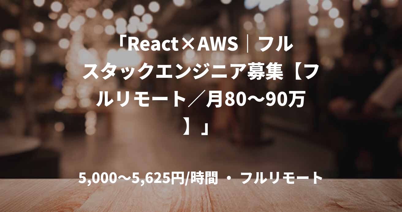 「React×AWS｜フルスタックエンジニア募集【フルリモート／月80～90万】」