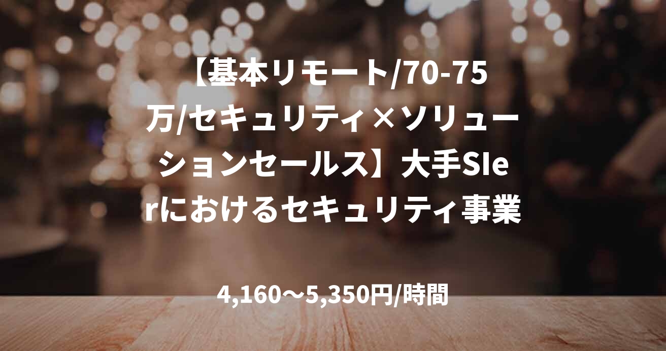 【基本リモート/70-75万/セキュリティ×ソリューションセールス】大手SIerにおけるセキュリティ事業部支援