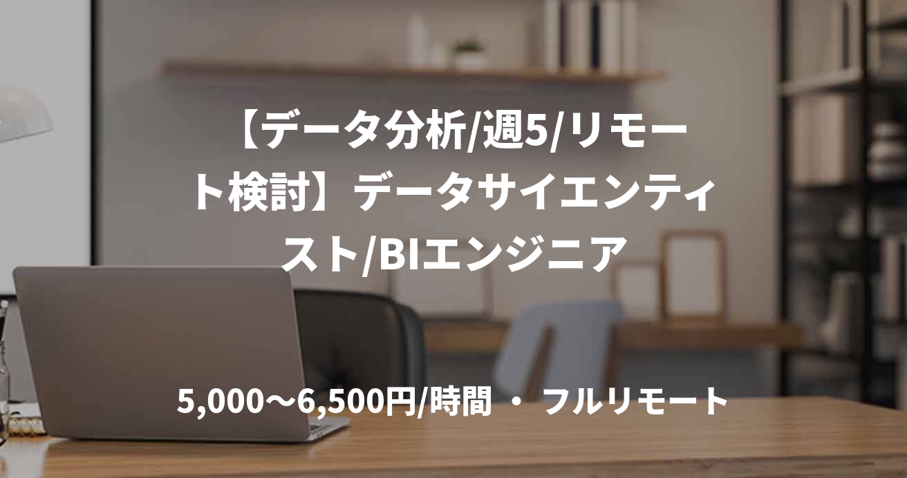 【データ分析/週5/リモート検討】データサイエンティスト/BIエンジニア