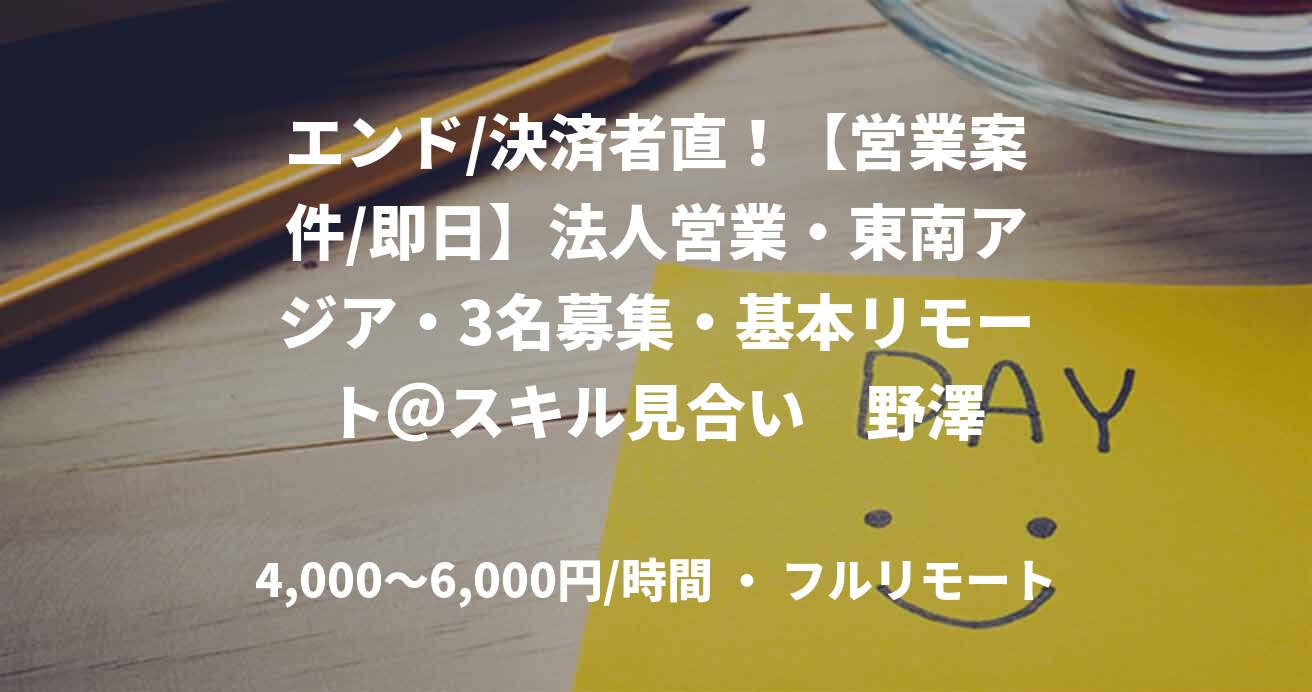 エンド/決済者直！【営業案件/即日】法人営業・東南アジア・3名募集・基本リモート＠スキル見合い　野澤
