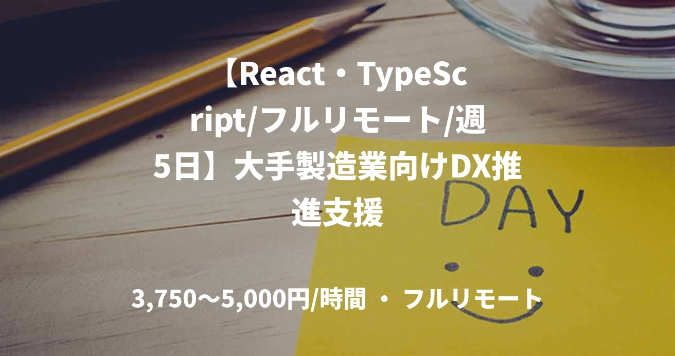 【React・TypeScript/フルリモート/週5日】大手製造業向けDX推進支援