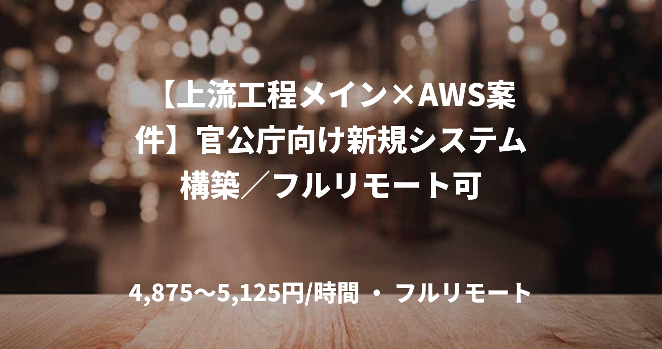 【上流工程メイン×AWS案件】官公庁向け新規システム構築／フルリモート可