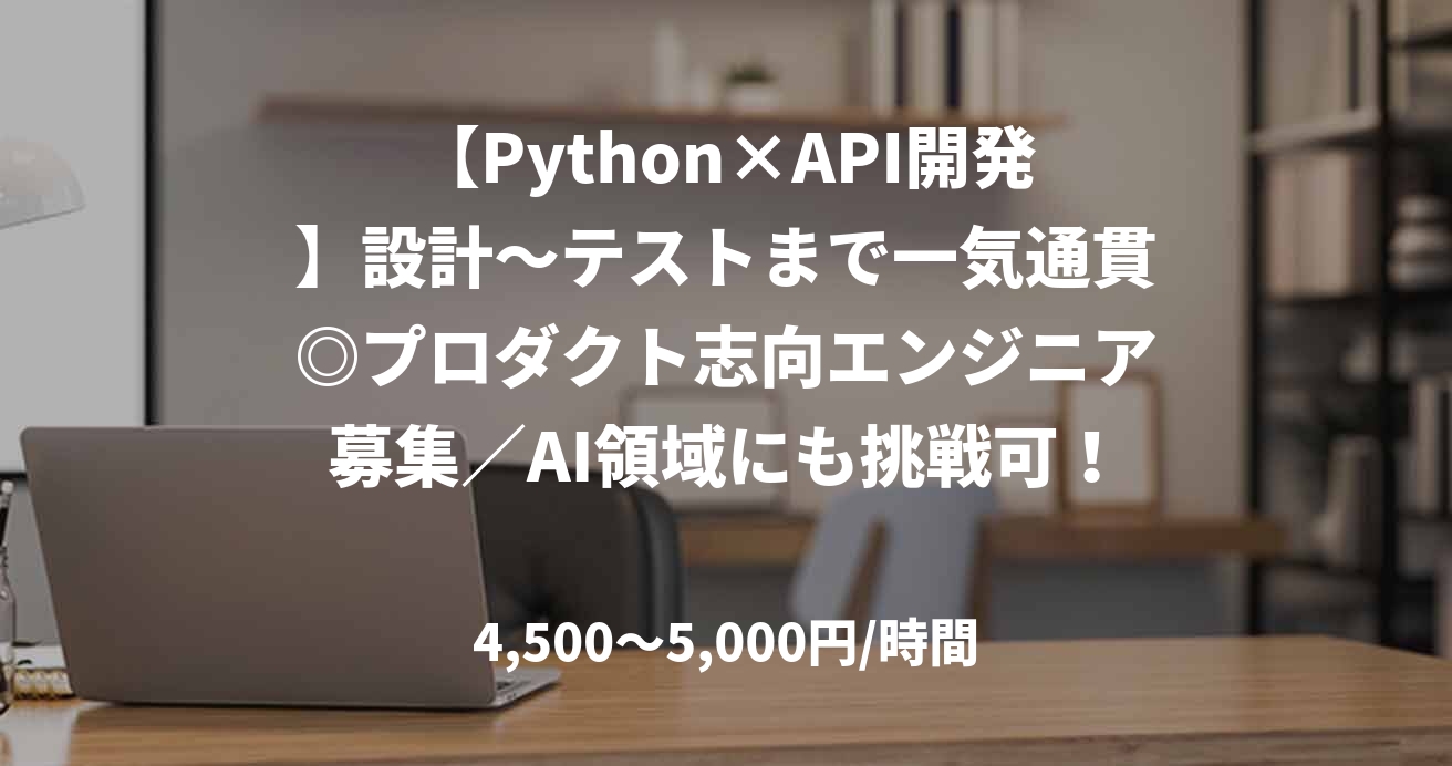 【Python×API開発】設計〜テストまで一気通貫◎プロダクト志向エンジニア募集／AI領域にも挑戦可！