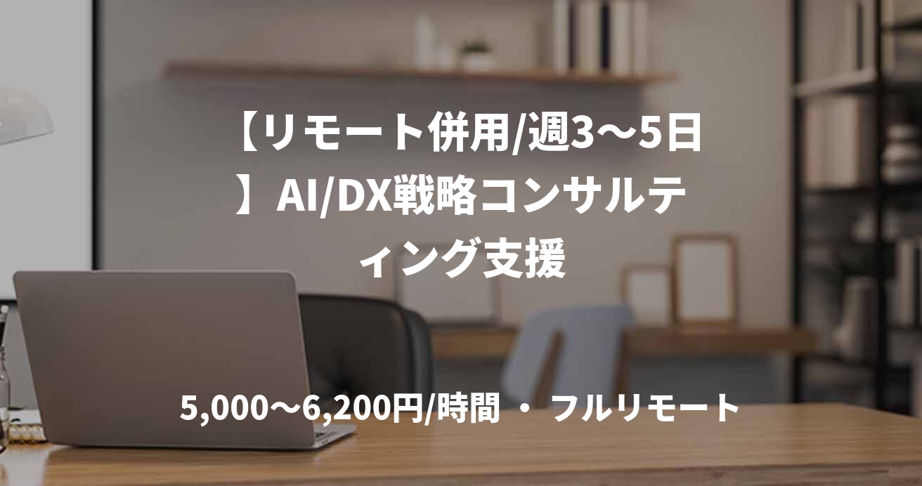 【リモート併用/週3〜5日】AI/DX戦略コンサルティング支援