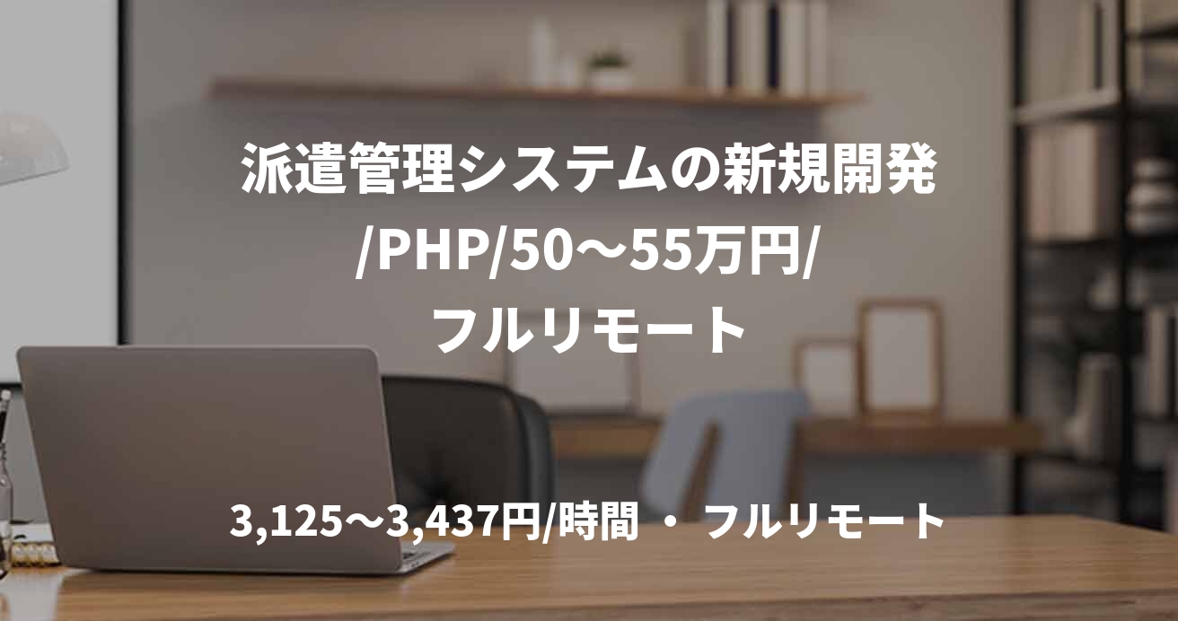 派遣管理システムの新規開発/PHP/50～55万円/フルリモート