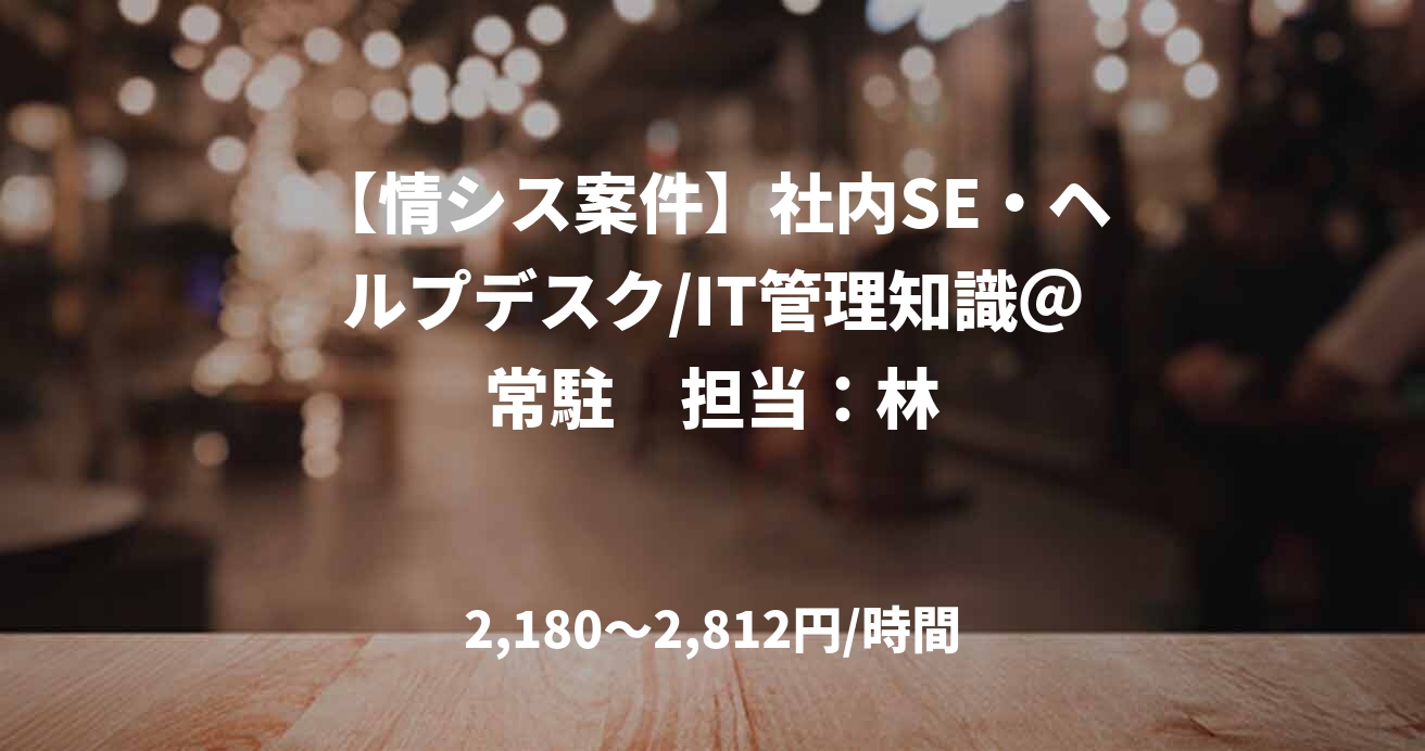 【情シス案件】社内SE・ヘルプデスク/IT管理知識＠常駐　担当：林
