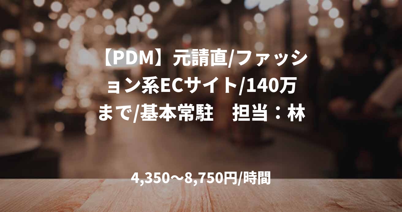 【PDM】元請直/ファッション系ECサイト/140万まで/基本常駐　担当：林