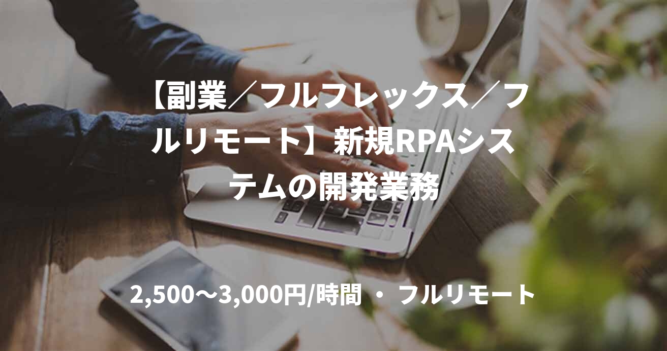 【副業／フルフレックス／フルリモート】新規RPAシステムの開発業務